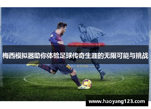 梅西模拟器助你体验足球传奇生涯的无限可能与挑战