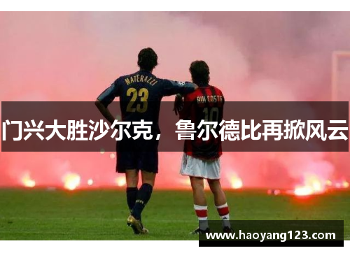 门兴大胜沙尔克，鲁尔德比再掀风云