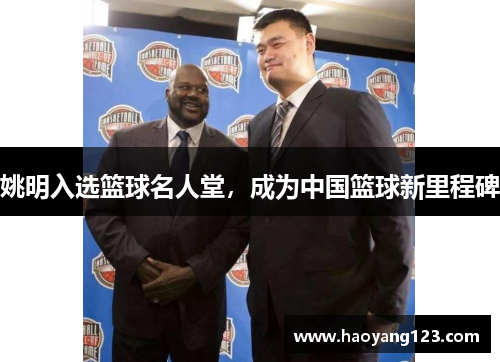 姚明入选篮球名人堂，成为中国篮球新里程碑