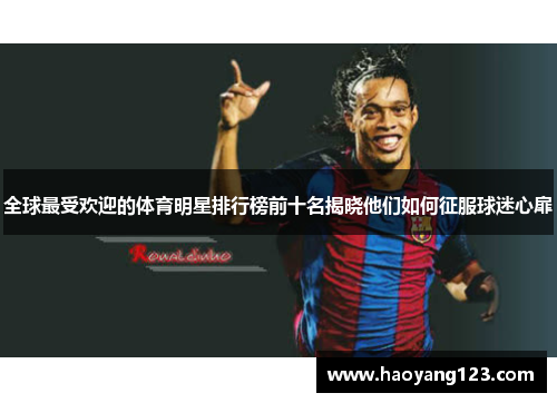 全球最受欢迎的体育明星排行榜前十名揭晓他们如何征服球迷心扉