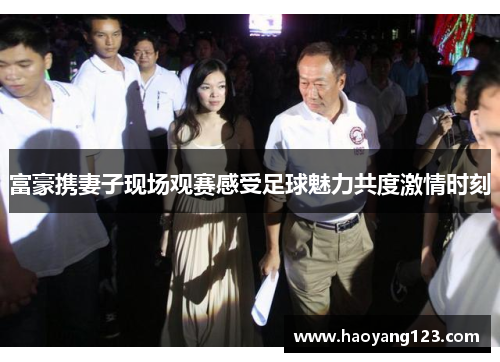 富豪携妻子现场观赛感受足球魅力共度激情时刻