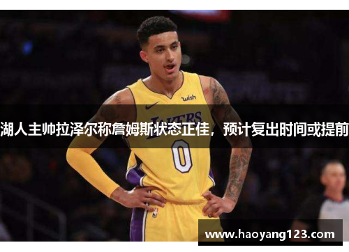 湖人主帅拉泽尔称詹姆斯状态正佳，预计复出时间或提前