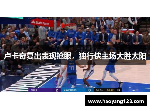卢卡奇复出表现抢眼，独行侠主场大胜太阳