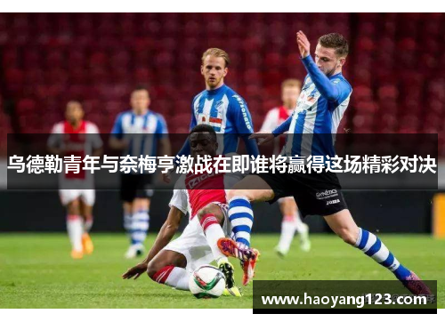 乌德勒青年与奈梅亨激战在即谁将赢得这场精彩对决