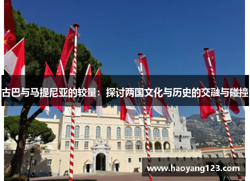 古巴与马提尼亚的较量：探讨两国文化与历史的交融与碰撞