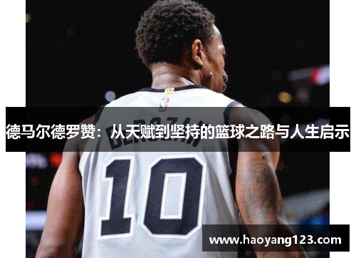 德马尔德罗赞：从天赋到坚持的篮球之路与人生启示