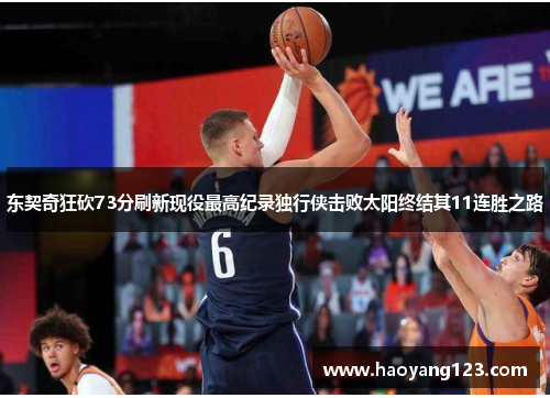 东契奇狂砍73分刷新现役最高纪录独行侠击败太阳终结其11连胜之路