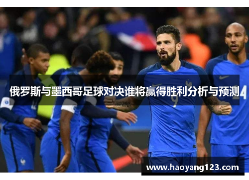 俄罗斯与墨西哥足球对决谁将赢得胜利分析与预测