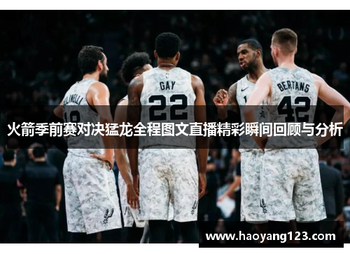 火箭季前赛对决猛龙全程图文直播精彩瞬间回顾与分析