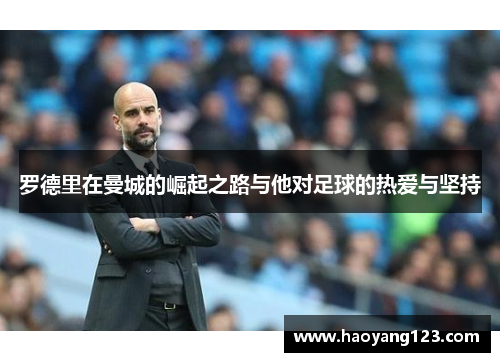 罗德里在曼城的崛起之路与他对足球的热爱与坚持