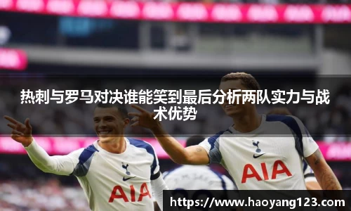 热刺与罗马对决谁能笑到最后分析两队实力与战术优势